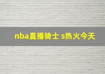 nba直播骑士 s热火今天